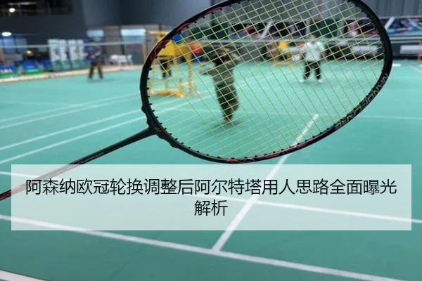 阿森纳欧冠轮换调整后阿尔特塔用人思路全面曝光解析