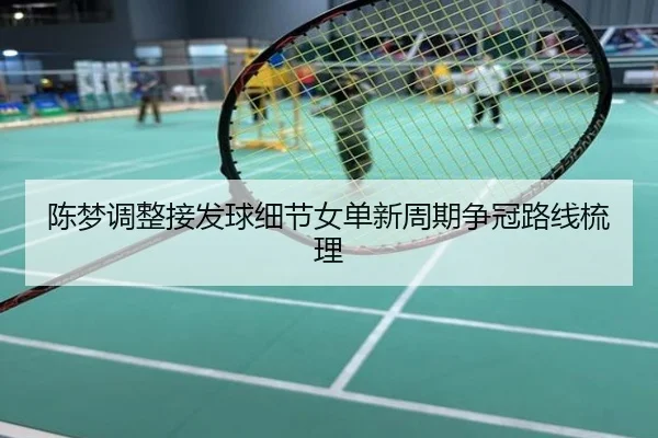 陈梦调整接发球细节女单新周期争冠路线梳理