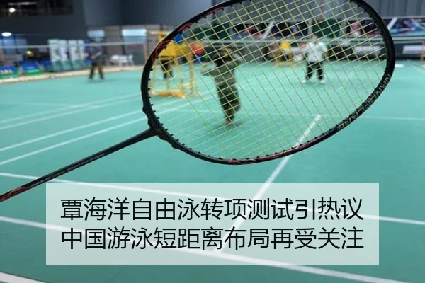 覃海洋自由泳转项测试引热议 中国游泳短距离布局再受关注