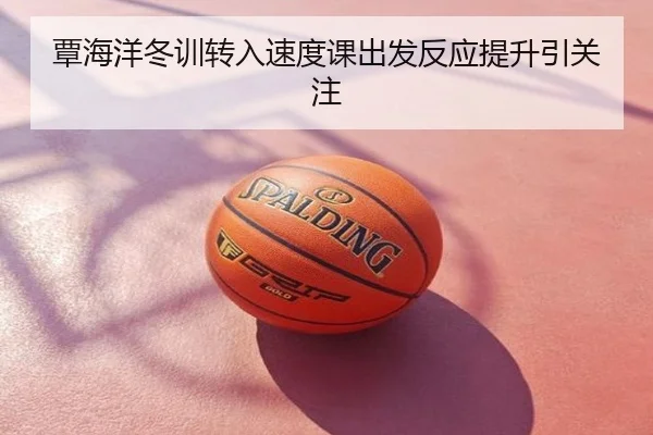 覃海洋冬训转入速度课出发反应提升引关注