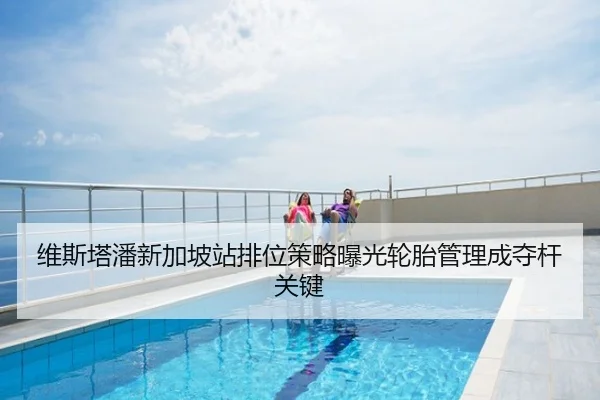 维斯塔潘新加坡站排位策略曝光轮胎管理成夺杆关键