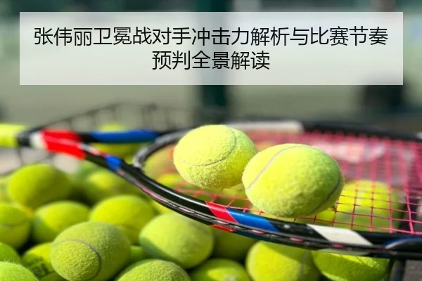 张伟丽卫冕战对手冲击力解析与比赛节奏预判全景解读